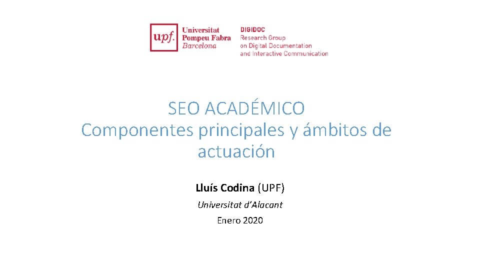 SEO ACADÉMICO Componentes principales y ámbitos de actuación Lluís Codina (UPF) Universitat d’Alacant Enero