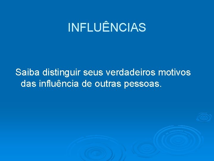 INFLUÊNCIAS Saiba distinguir seus verdadeiros motivos das influência de outras pessoas. 