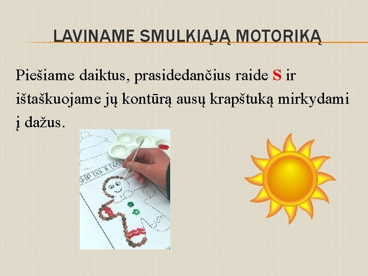 LAVINAME SMULKIĄJĄ MOTORIKĄ Piešiame daiktus, prasidedančius raide S ir ištaškuojame jų kontūrą ausų krapštuką