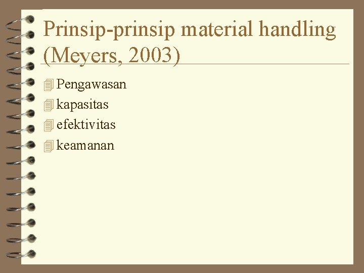 Prinsip-prinsip material handling (Meyers, 2003) 4 Pengawasan 4 kapasitas 4 efektivitas 4 keamanan Prinsip-prinsip material handling (Meyers, 2003) 4 Pengawasan 4 kapasitas 4 efektivitas 4 keamanan