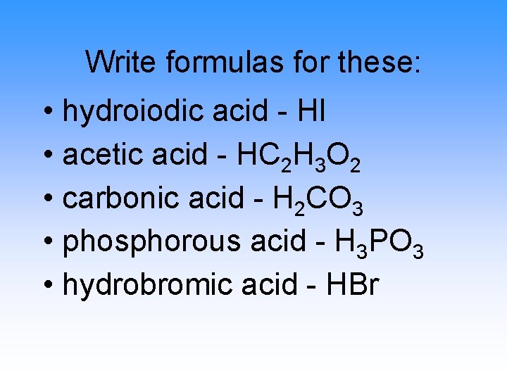 Write formulas for these: • hydroiodic acid - HI • acetic acid - HC