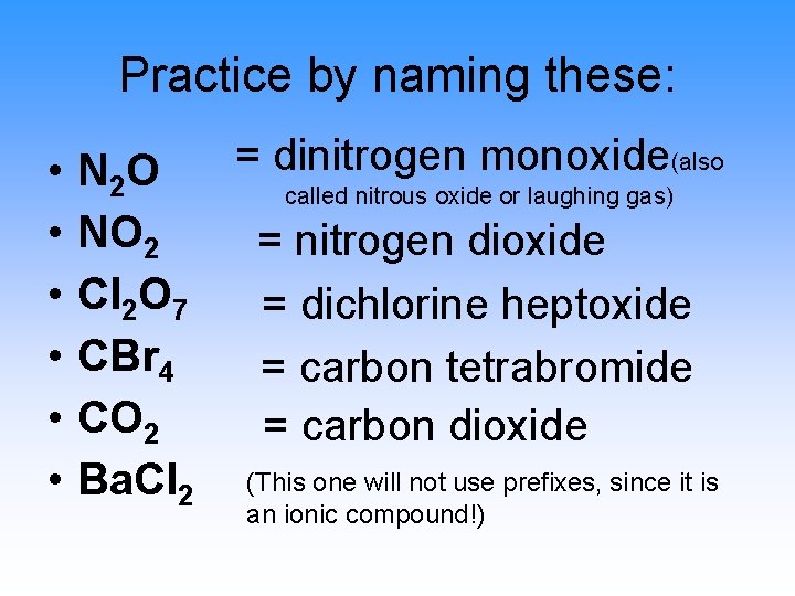 Practice by naming these: • • • N 2 O NO 2 Cl 2