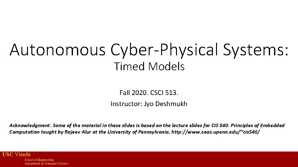 Autonomous Cyber-Physical Systems: Timed Models Fall 2020. CSCI 513. Instructor: Jyo Deshmukh Acknowledgment: Some