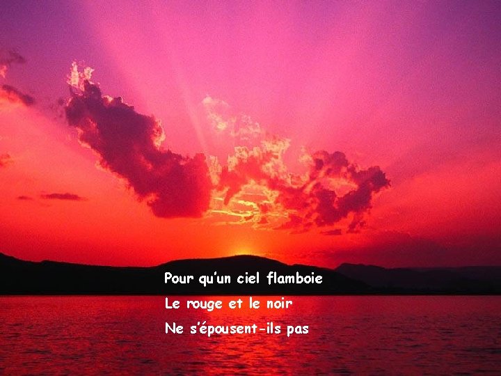 Pour qu’un ciel flamboie Le rouge et le noir Ne s’épousent-ils pas 