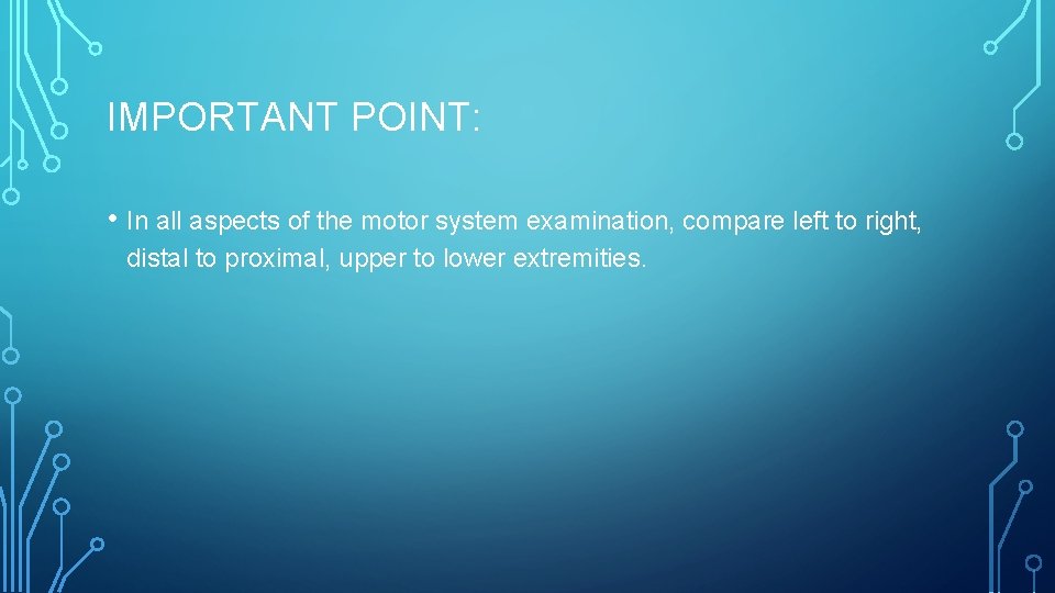 IMPORTANT POINT: • In all aspects of the motor system examination, compare left to
