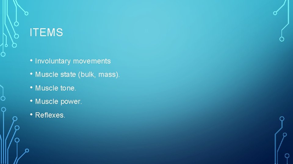 ITEMS • Involuntary movements • Muscle state (bulk, mass). • Muscle tone. • Muscle