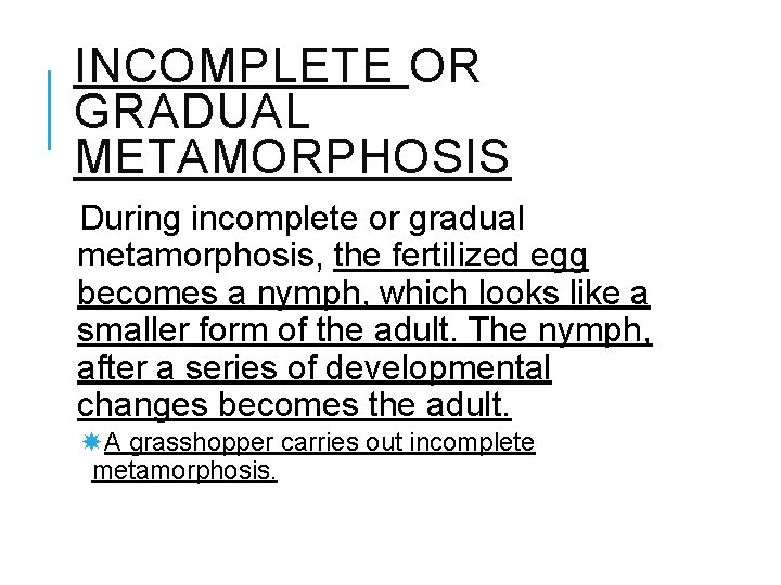 INCOMPLETE OR GRADUAL METAMORPHOSIS During incomplete or gradual metamorphosis, the fertilized egg becomes a