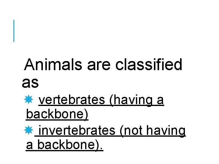Animals are classified as vertebrates (having a backbone) invertebrates (not having a backbone). 
