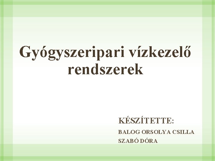 Gyógyszeripari vízkezelő rendszerek KÉSZÍTETTE: BALOG ORSOLYA CSILLA SZABÓ DÓRA 