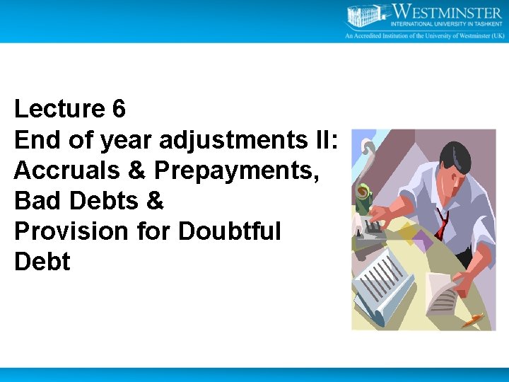 Lecture 6 End of year adjustments II: Accruals & Prepayments, Bad Debts & Provision