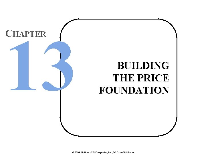 13 CHAPTER BUILDING THE PRICE FOUNDATION © 2003 Mc. Graw-Hill Companies, Inc. , Mc.