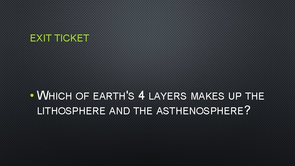 EXIT TICKET • WHICH OF EARTH'S 4 LAYERS MAKES UP THE LITHOSPHERE AND THE