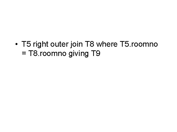  • T 5 right outer join T 8 where T 5. roomno =