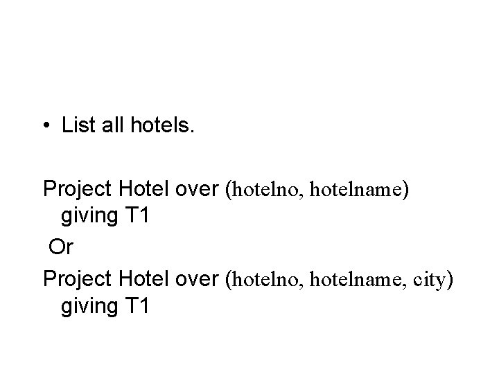  • List all hotels. Project Hotel over (hotelno, hotelname) giving T 1 Or
