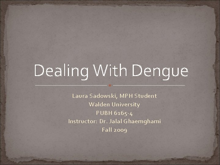 Dealing With Dengue Laura Sadowski, MPH Student Walden University PUBH 6165 -4 Instructor: Dr.