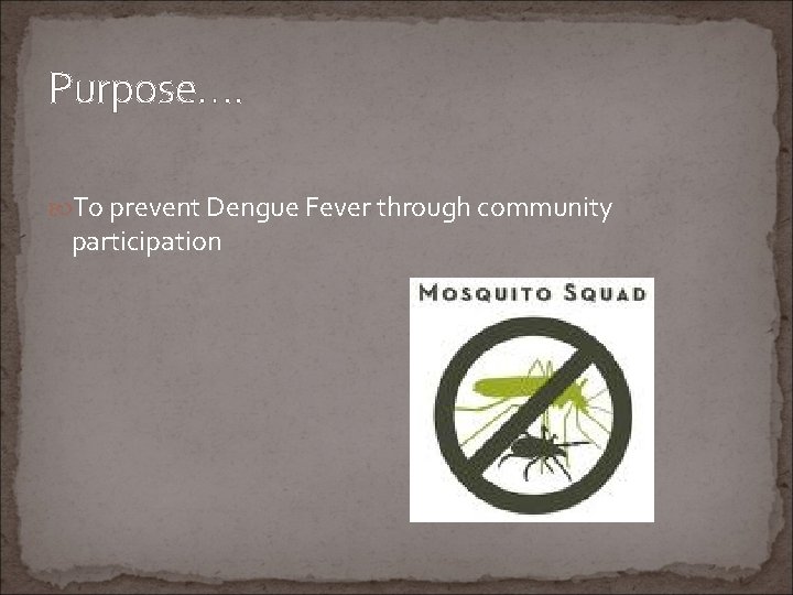 Purpose…. To prevent Dengue Fever through community participation 