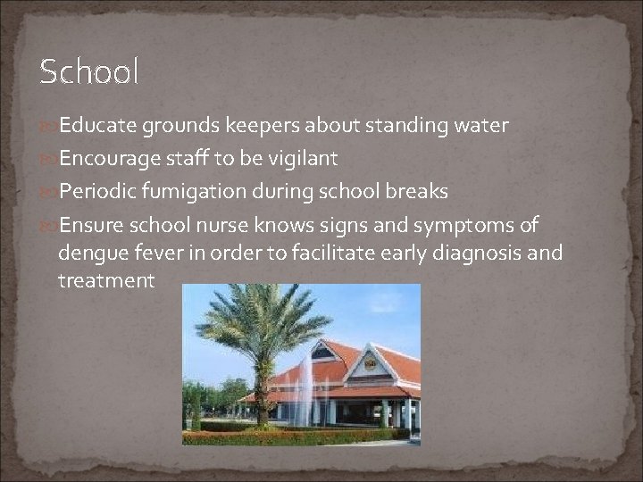 School Educate grounds keepers about standing water Encourage staff to be vigilant Periodic fumigation