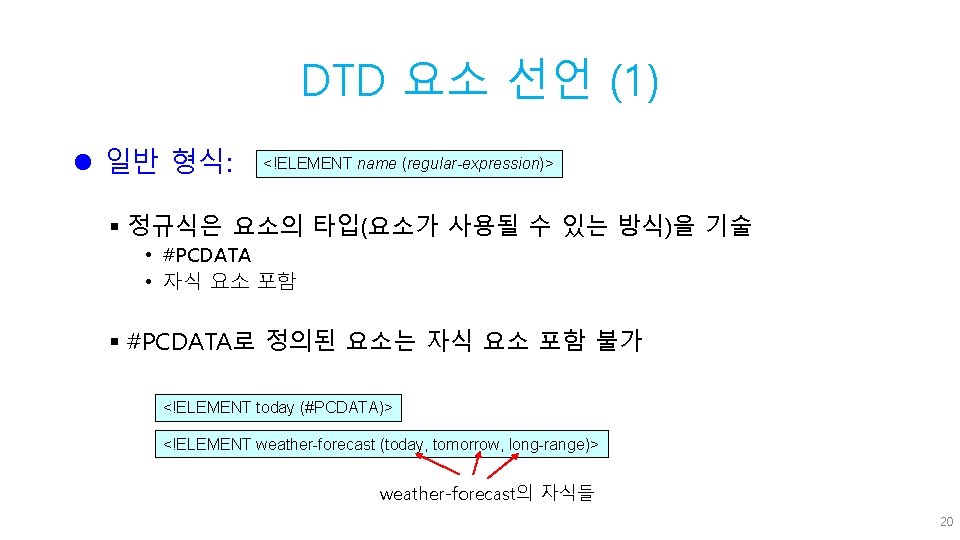 DTD 요소 선언 (1) l 일반 형식: <!ELEMENT name (regular-expression)> § 정규식은 요소의 타입(요소가