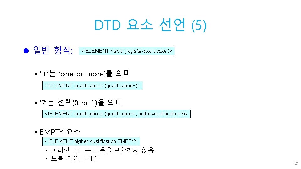 DTD 요소 선언 (5) l 일반 형식: <!ELEMENT name (regular-expression)> § ‘+’는 ‘one or