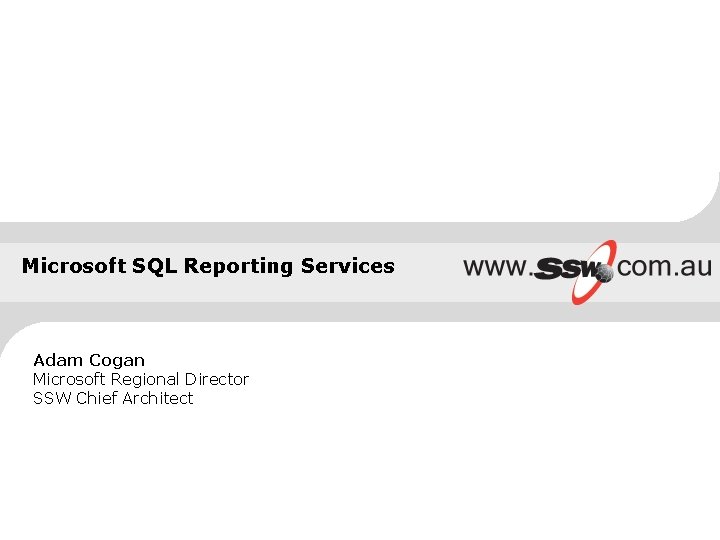 Microsoft SQL Reporting Services Adam Cogan Microsoft Regional Director SSW Chief Architect 