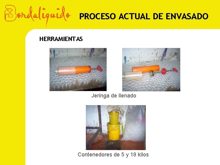 PROCESO ACTUAL DE ENVASADO HERRAMIENTAS Jeringa de llenado Contenedores de 5 y 18 kilos