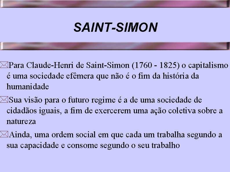 SAINT-SIMON *Para Claude-Henri de Saint-Simon (1760 - 1825) o capitalismo é uma sociedade efêmera