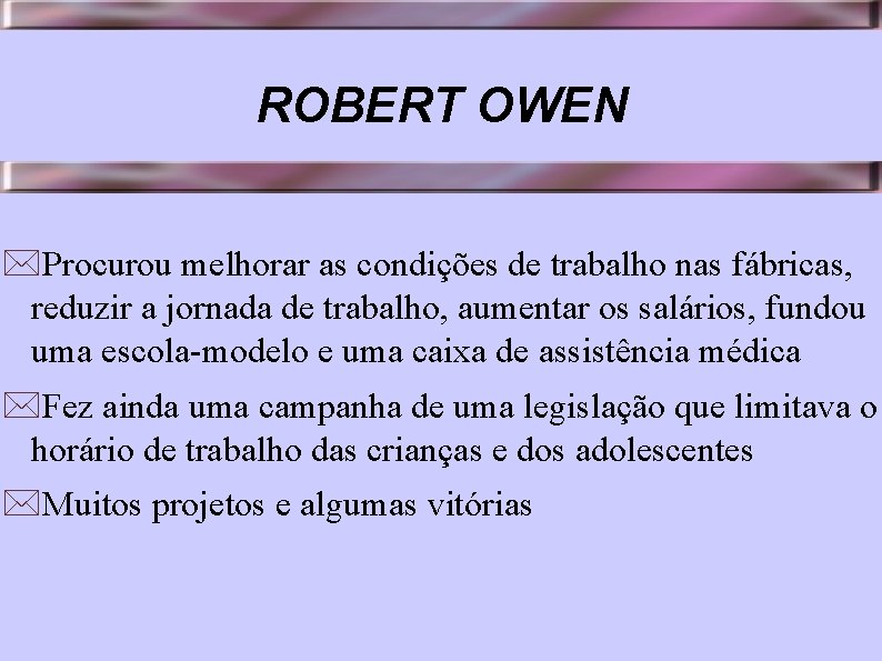 ROBERT OWEN *Procurou melhorar as condições de trabalho nas fábricas, reduzir a jornada de