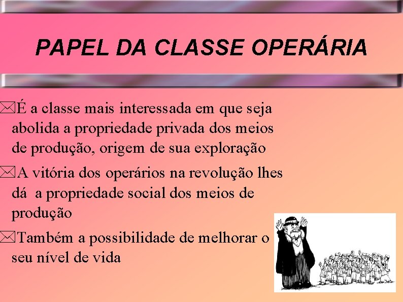 PAPEL DA CLASSE OPERÁRIA *É a classe mais interessada em que seja abolida a