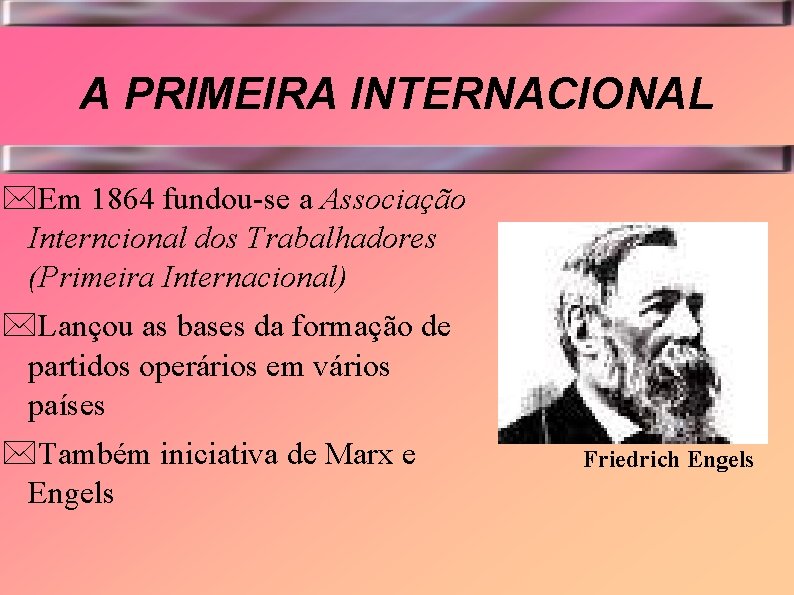 A PRIMEIRA INTERNACIONAL *Em 1864 fundou-se a Associação Interncional dos Trabalhadores (Primeira Internacional) *Lançou