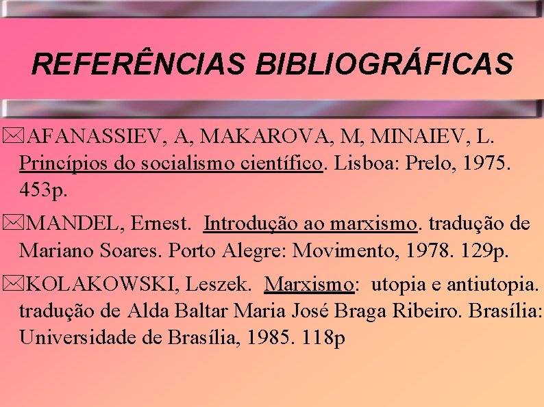 REFERÊNCIAS BIBLIOGRÁFICAS *AFANASSIEV, A, MAKAROVA, M, MINAIEV, L. Princípios do socialismo científico. Lisboa: Prelo,