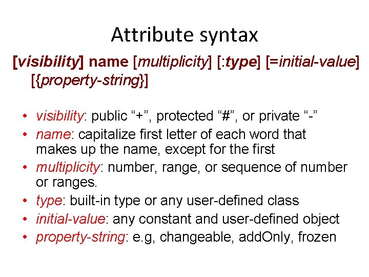 Attribute syntax [visibility] name [multiplicity] [: type] [=initial-value] [{property-string}] • visibility: public “+”, protected