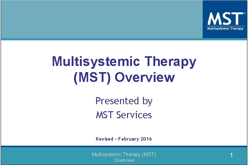 Multisystemic Therapy (MST) Overview Presented by MST Services Revised – February 2016 Multisystemic Therapy