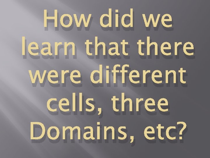 How did we learn that there were different cells, three Domains, etc? 