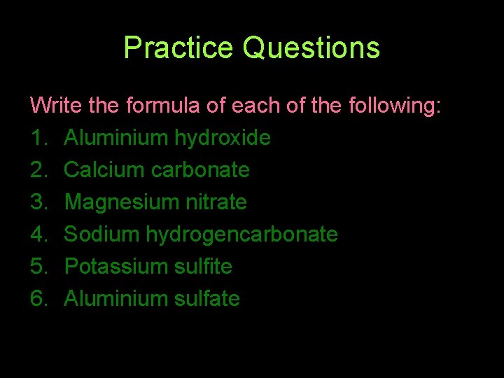 Practice Questions Write the formula of each of the following: 1. Aluminium hydroxide 2.