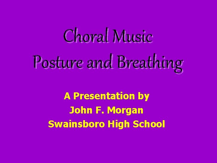 Choral Music Posture and Breathing A Presentation by John F. Morgan Swainsboro High School