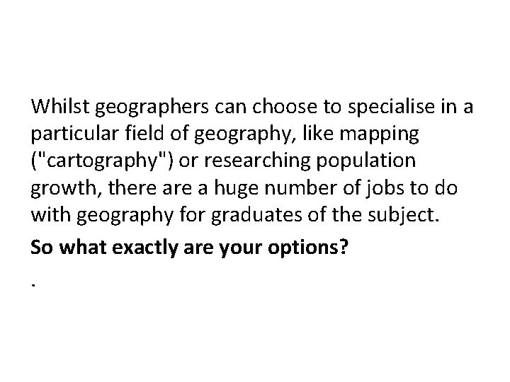 Whilst geographers can choose to specialise in a particular field of geography, like mapping