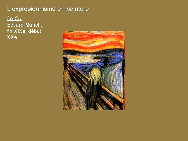 L’expresionnisme en peinture Le Cri, Edvard Munch, fin XIXe, début XXe. 