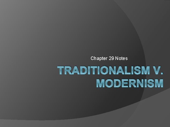 Chapter 29 Notes TRADITIONALISM V. MODERNISM 