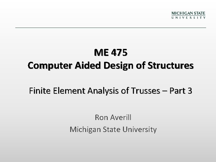 ME 475 Computer Aided Design of Structures Finite Element Analysis of Trusses – Part ME 475 Computer Aided Design of Structures Finite Element Analysis of Trusses – Part
