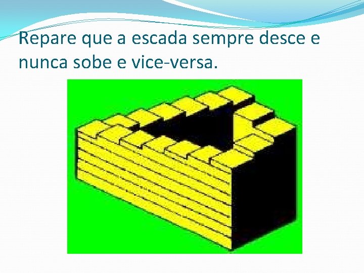 Repare que a escada sempre desce e nunca sobe e vice-versa. 