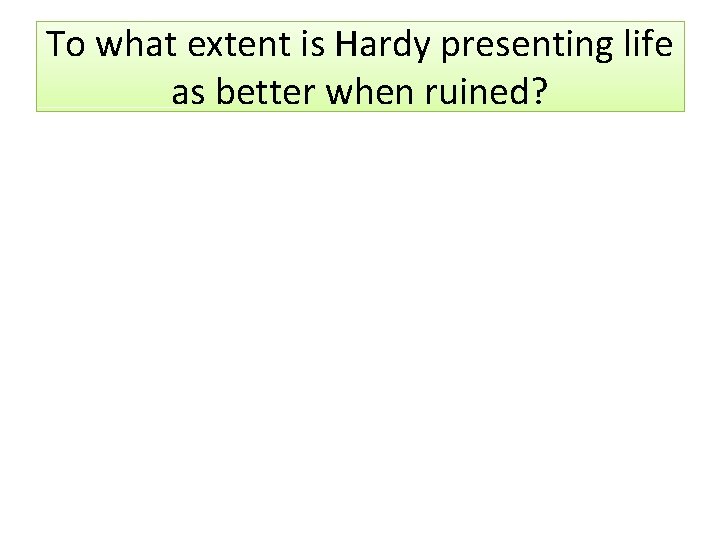 To what extent is Hardy presenting life as better when ruined? 