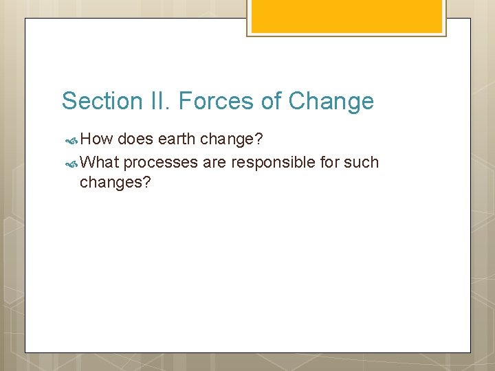 Section II. Forces of Change How does earth change? What processes are responsible for
