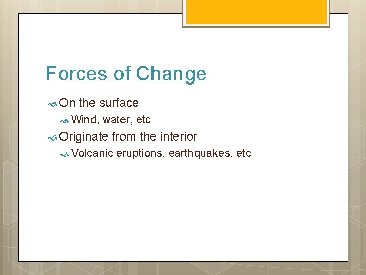 Forces of Change On the surface Wind, water, etc Originate from the interior Volcanic