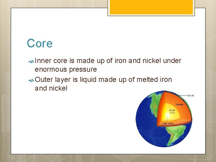 Core Inner core is made up of iron and nickel under enormous pressure Outer