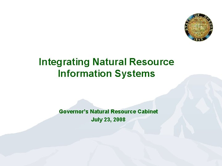 Integrating Natural Resource Information Systems Governor’s Natural Resource Cabinet July 23, 2008 