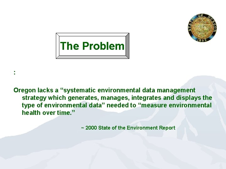 The Problem : Oregon lacks a “systematic environmental data management strategy which generates, manages,
