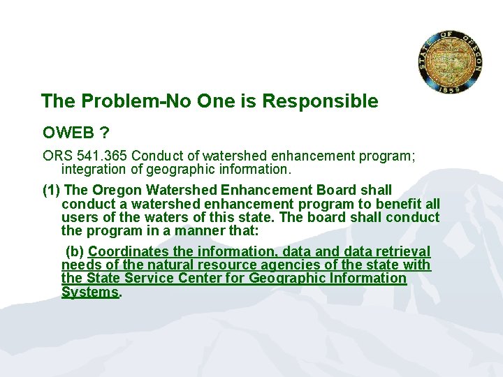 The Problem-No One is Responsible OWEB ? ORS 541. 365 Conduct of watershed enhancement