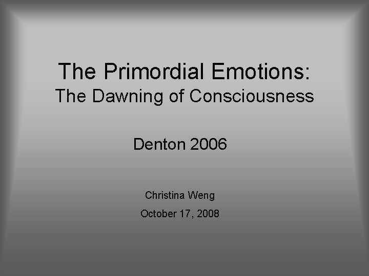 The Primordial Emotions: The Dawning of Consciousness Denton 2006 Christina Weng October 17, 2008