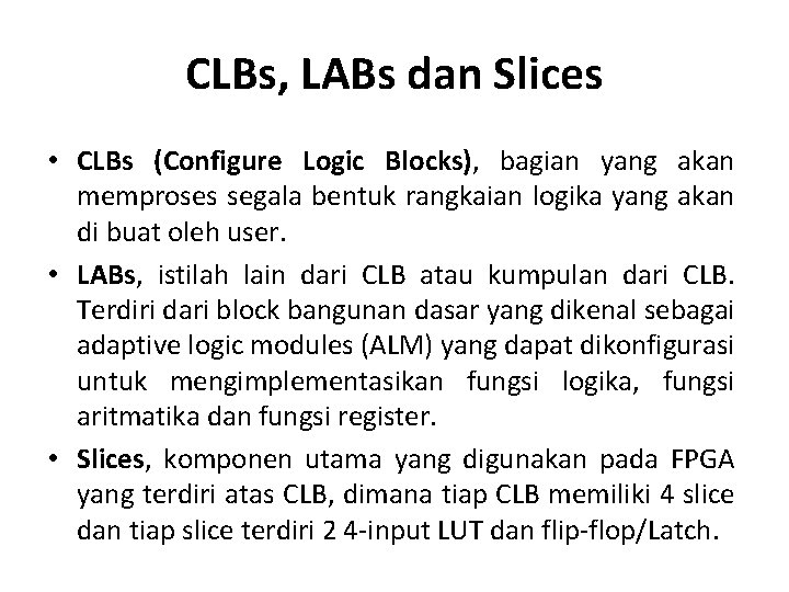CLBs, LABs dan Slices • CLBs (Configure Logic Blocks), bagian yang akan memproses segala