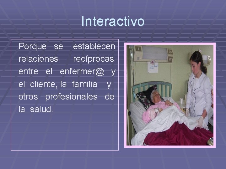 Interactivo Porque se establecen relaciones recíprocas entre el enfermer@ y el cliente, la familia